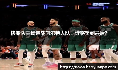 快船队主场迎战凯尔特人队，谁将笑到最后？