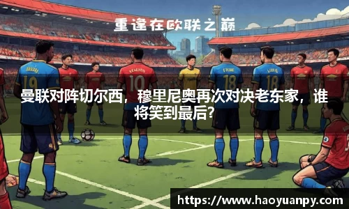 曼联对阵切尔西，穆里尼奥再次对决老东家，谁将笑到最后？
