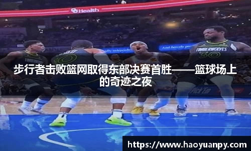 步行者击败篮网取得东部决赛首胜——篮球场上的奇迹之夜