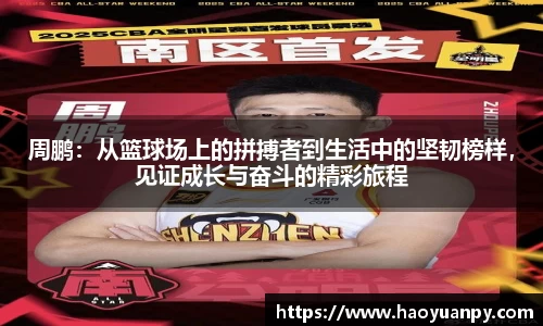 周鹏：从篮球场上的拼搏者到生活中的坚韧榜样，见证成长与奋斗的精彩旅程