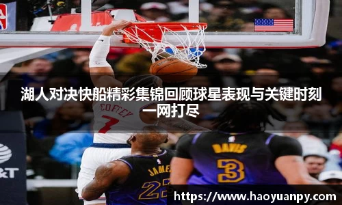 湖人对决快船精彩集锦回顾球星表现与关键时刻一网打尽