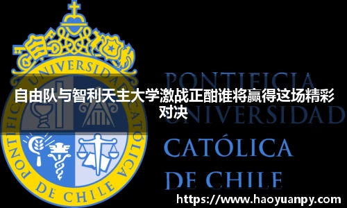 自由队与智利天主大学激战正酣谁将赢得这场精彩对决