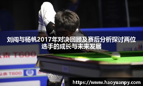 刘闯与杨帆2017年对决回顾及赛后分析探讨两位选手的成长与未来发展