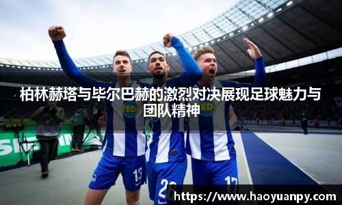 柏林赫塔与毕尔巴赫的激烈对决展现足球魅力与团队精神
