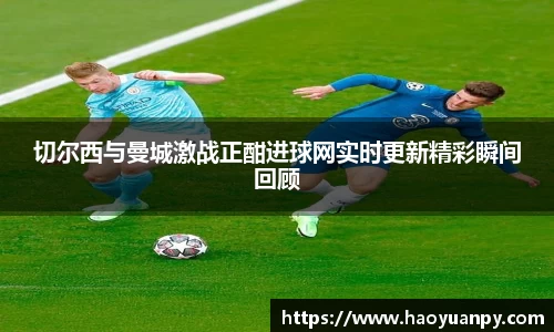 切尔西与曼城激战正酣进球网实时更新精彩瞬间回顾
