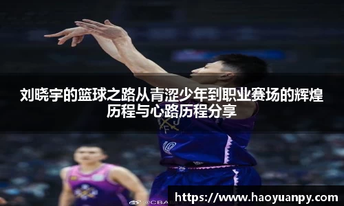 刘晓宇的篮球之路从青涩少年到职业赛场的辉煌历程与心路历程分享
