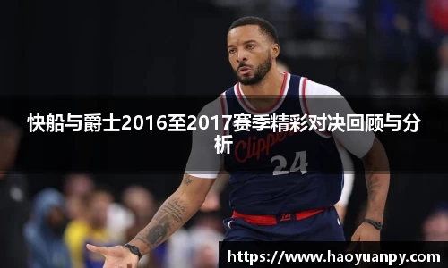 快船与爵士2016至2017赛季精彩对决回顾与分析