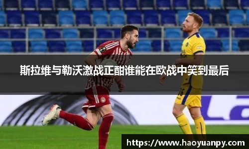 斯拉维与勒沃激战正酣谁能在欧战中笑到最后